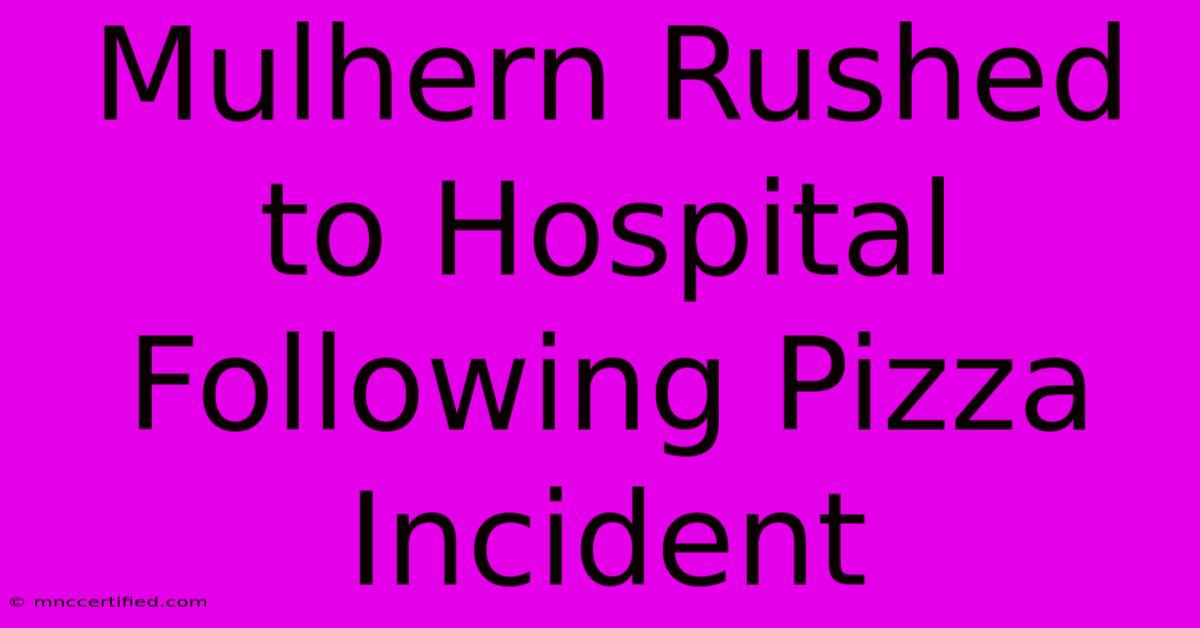 Mulhern Rushed To Hospital Following Pizza Incident