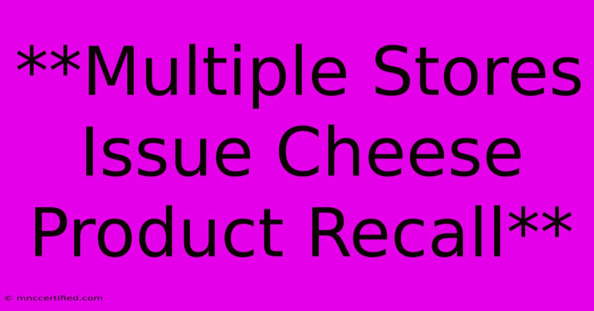 **Multiple Stores Issue Cheese Product Recall** 