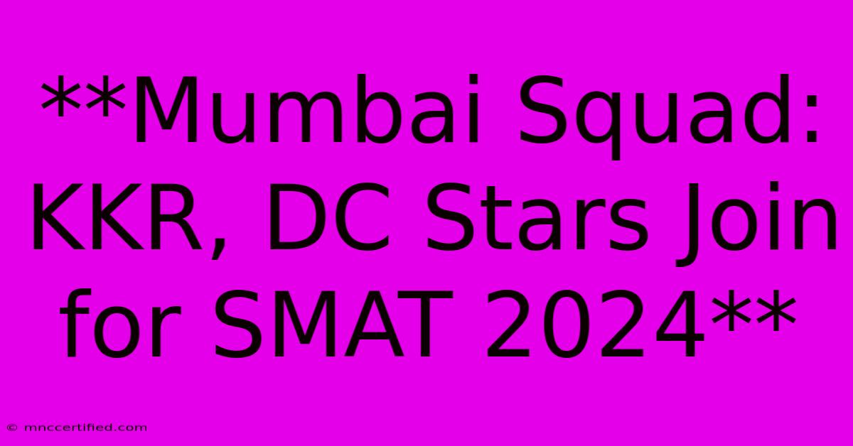 **Mumbai Squad: KKR, DC Stars Join For SMAT 2024**