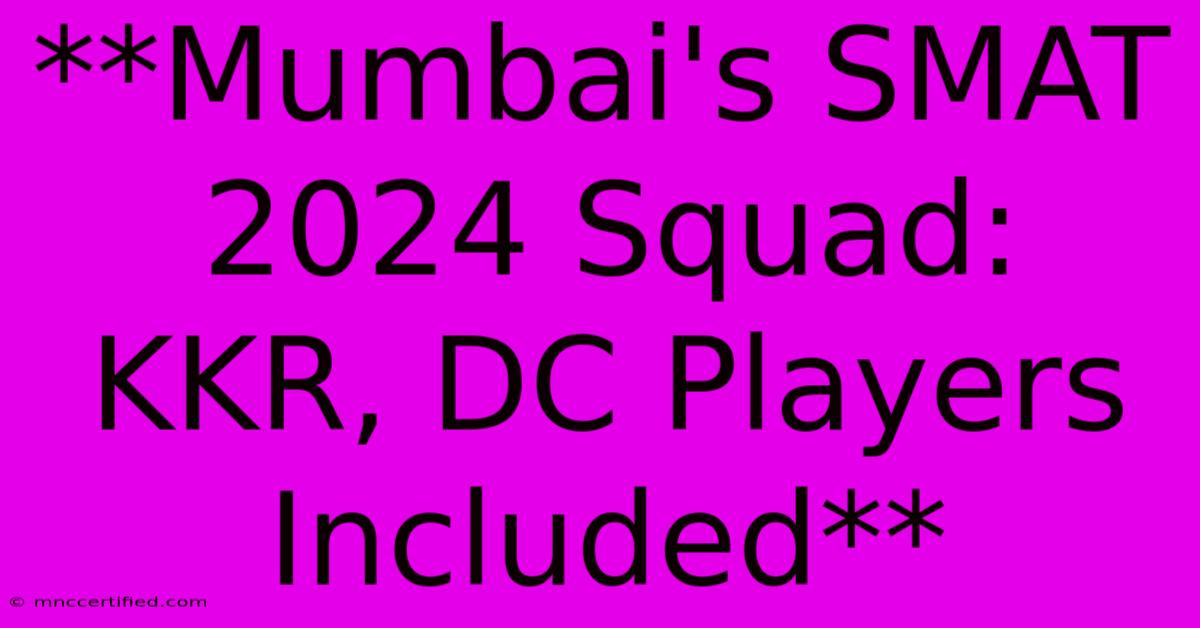 **Mumbai's SMAT 2024 Squad: KKR, DC Players Included**