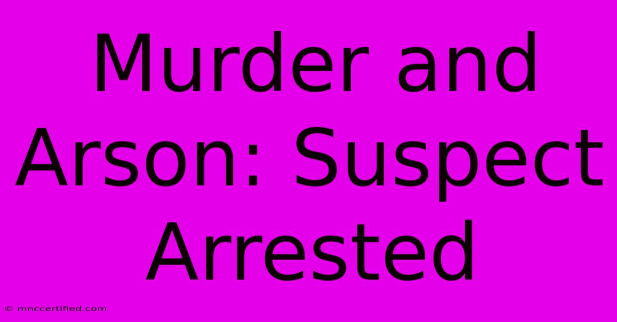 Murder And Arson: Suspect Arrested