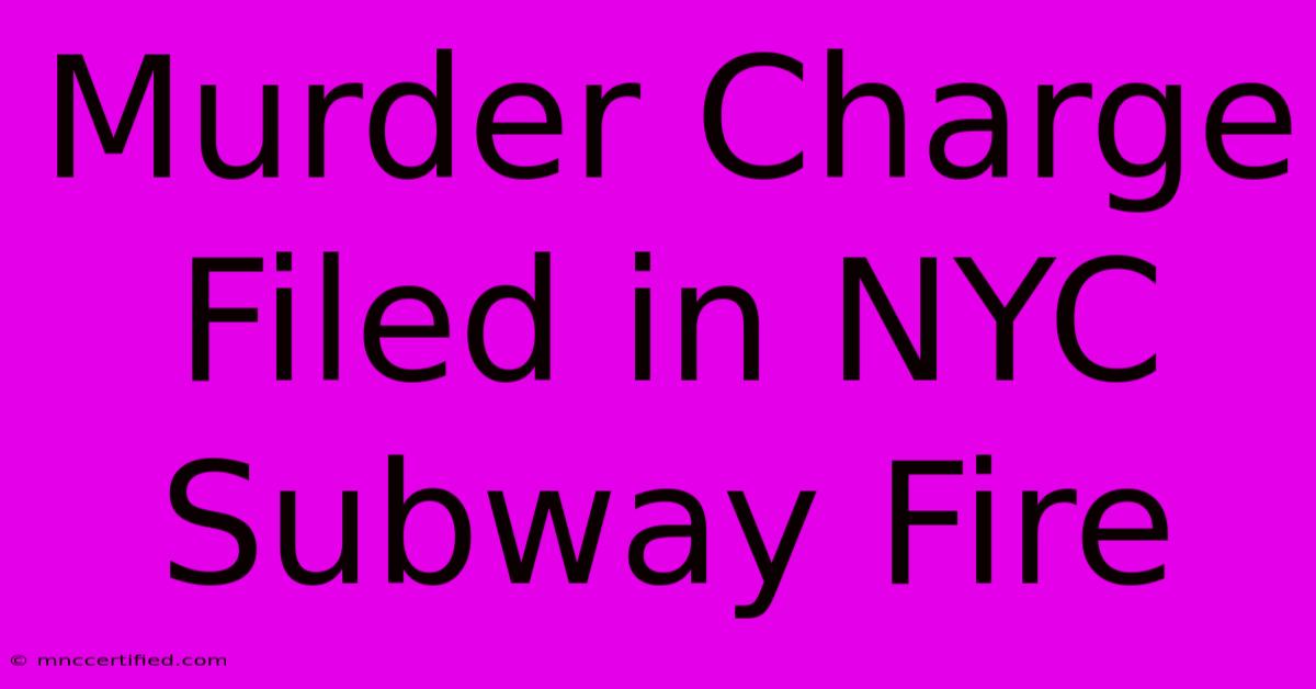 Murder Charge Filed In NYC Subway Fire