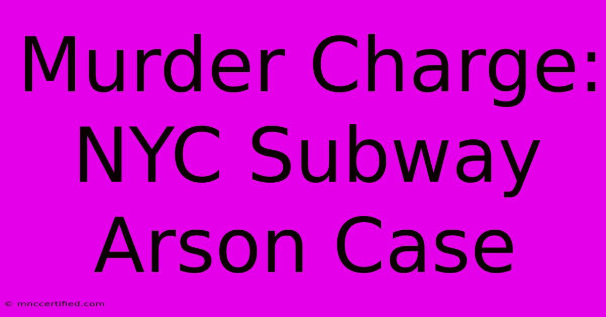 Murder Charge: NYC Subway Arson Case