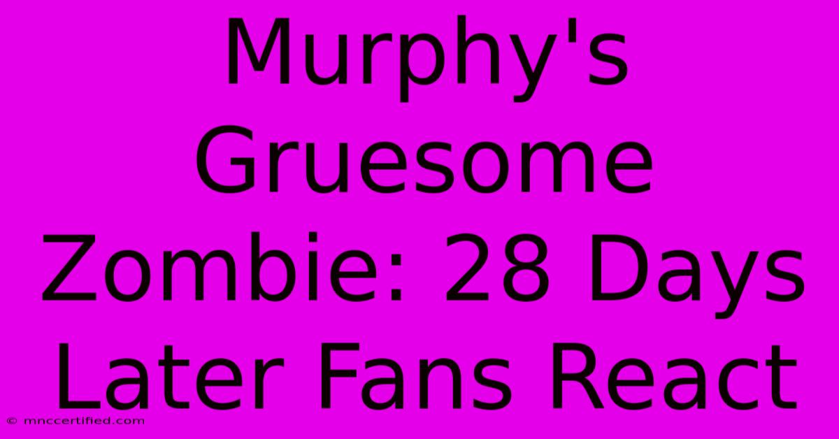 Murphy's Gruesome Zombie: 28 Days Later Fans React