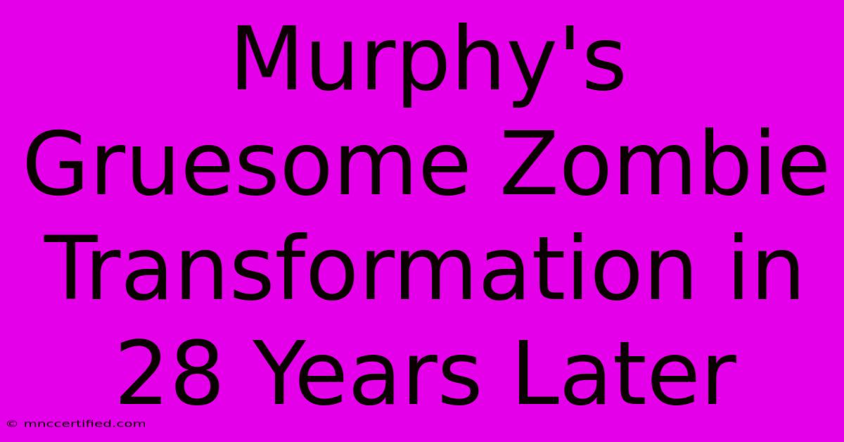 Murphy's Gruesome Zombie Transformation In 28 Years Later