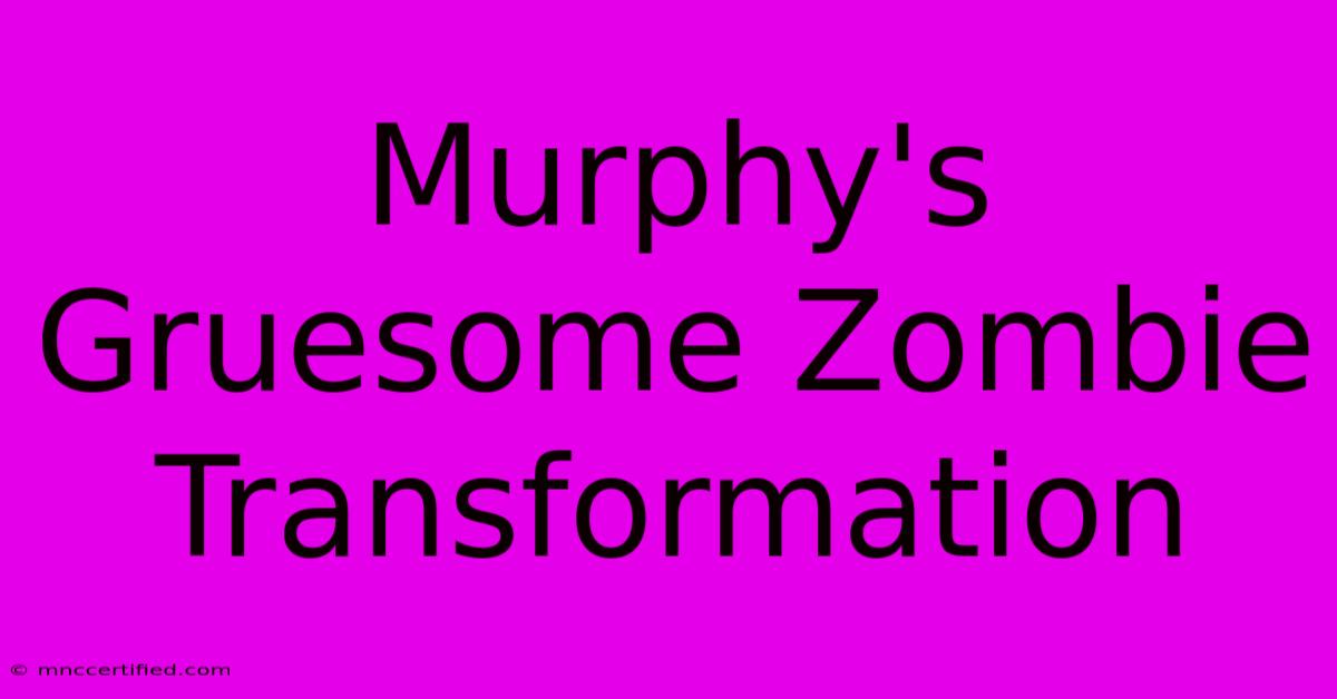 Murphy's Gruesome Zombie Transformation