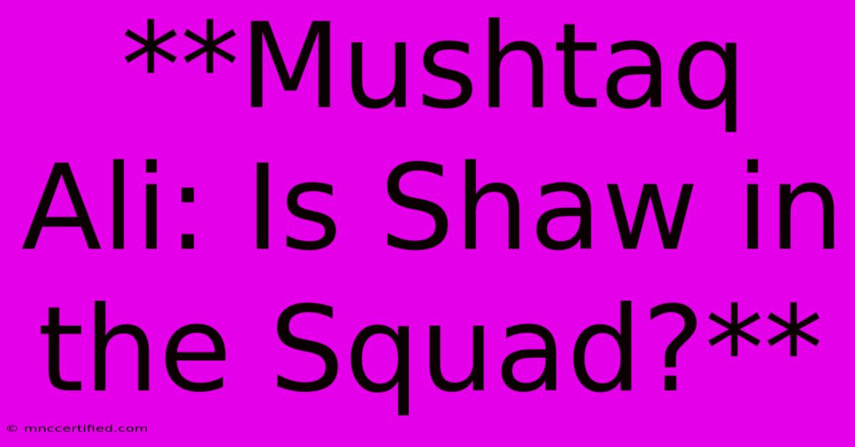 **Mushtaq Ali: Is Shaw In The Squad?**