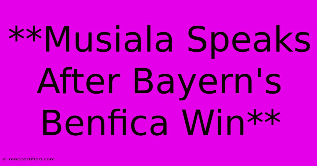 **Musiala Speaks After Bayern's Benfica Win** 