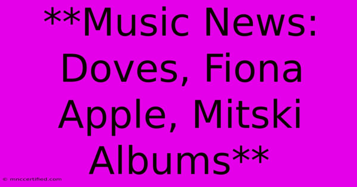 **Music News: Doves, Fiona Apple, Mitski Albums**