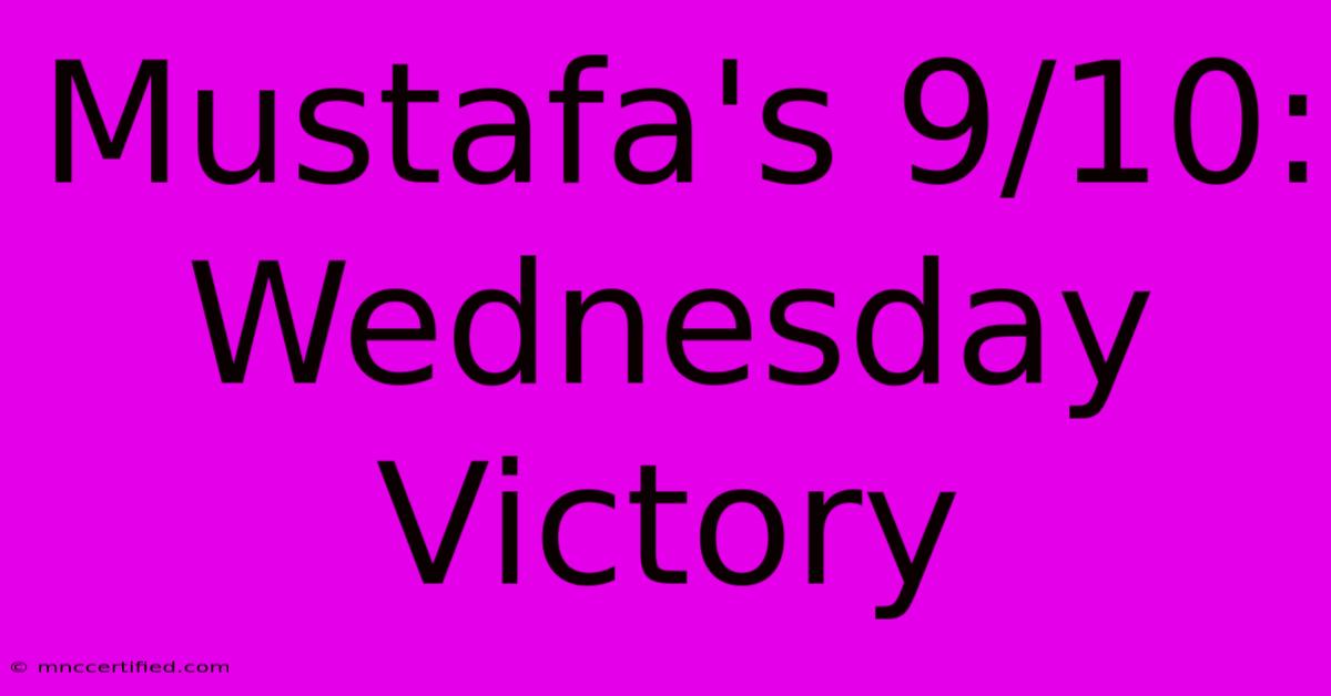 Mustafa's 9/10: Wednesday Victory