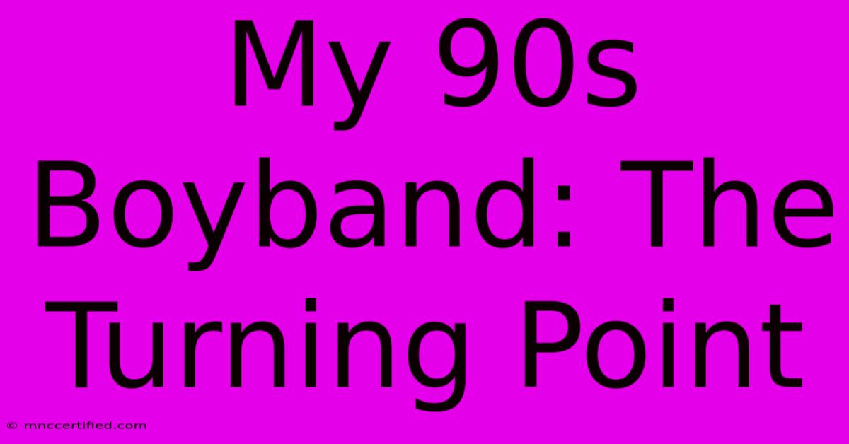 My 90s Boyband: The Turning Point