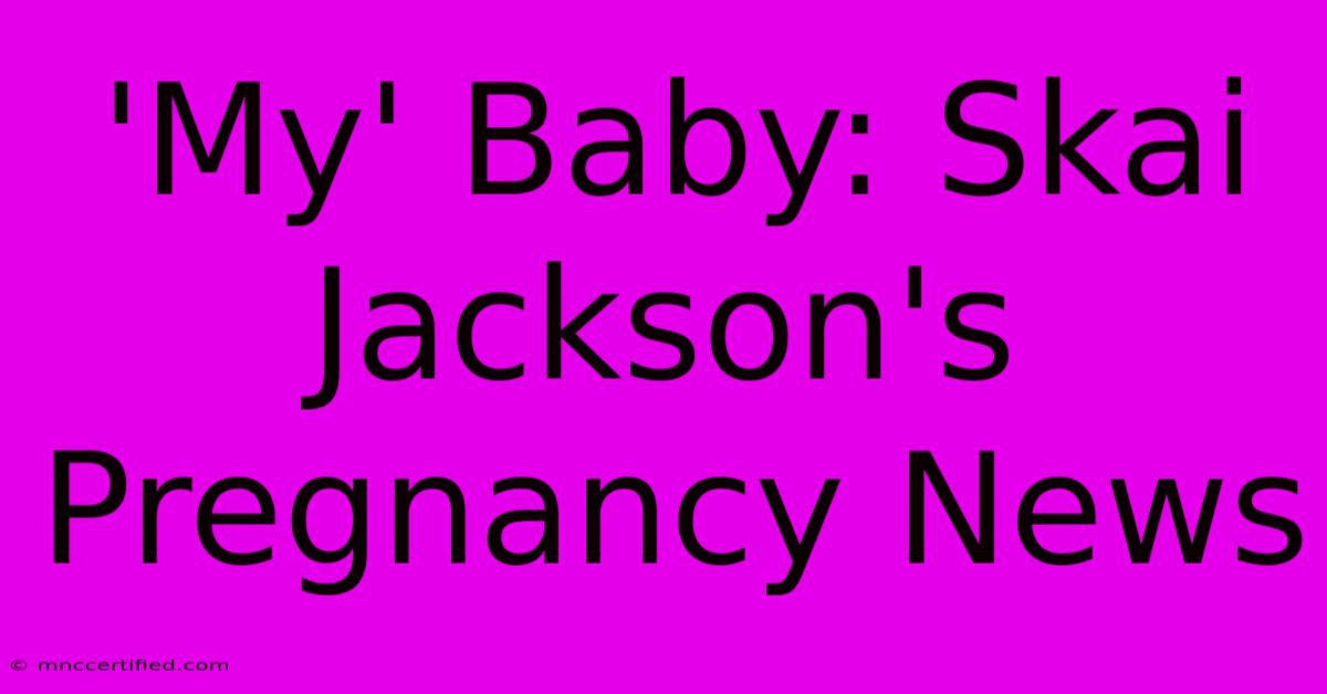 'My' Baby: Skai Jackson's Pregnancy News 