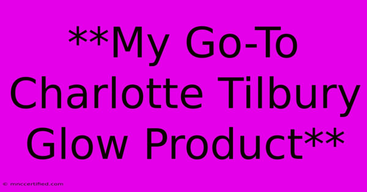 **My Go-To Charlotte Tilbury Glow Product**