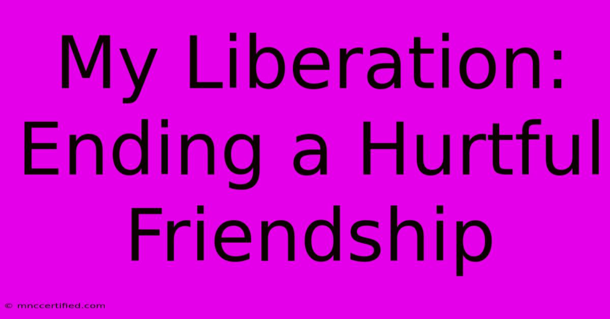 My Liberation: Ending A Hurtful Friendship