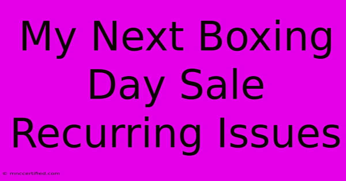 My Next Boxing Day Sale Recurring Issues