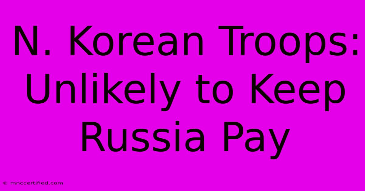 N. Korean Troops: Unlikely To Keep Russia Pay