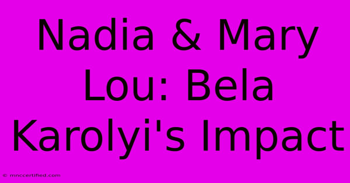 Nadia & Mary Lou: Bela Karolyi's Impact