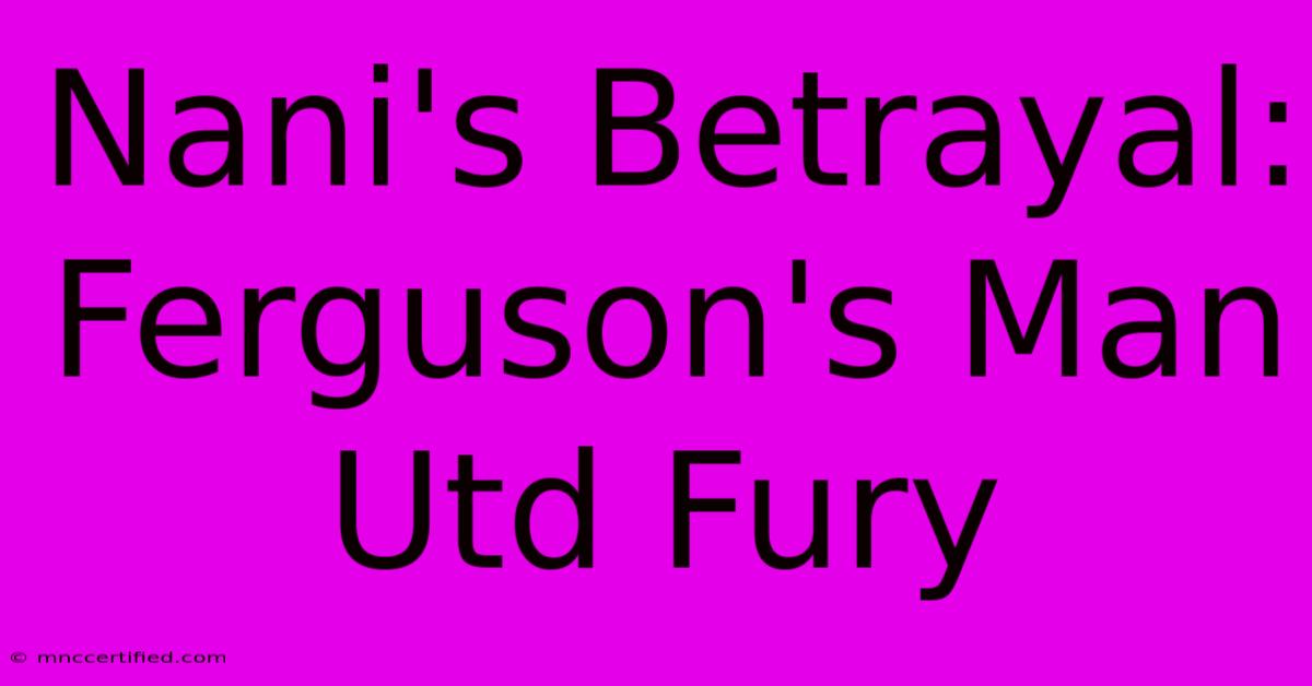 Nani's Betrayal: Ferguson's Man Utd Fury