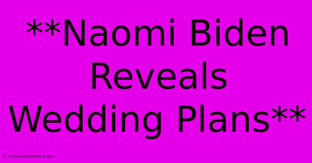 **Naomi Biden Reveals Wedding Plans**