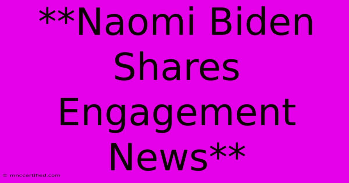 **Naomi Biden Shares Engagement News**