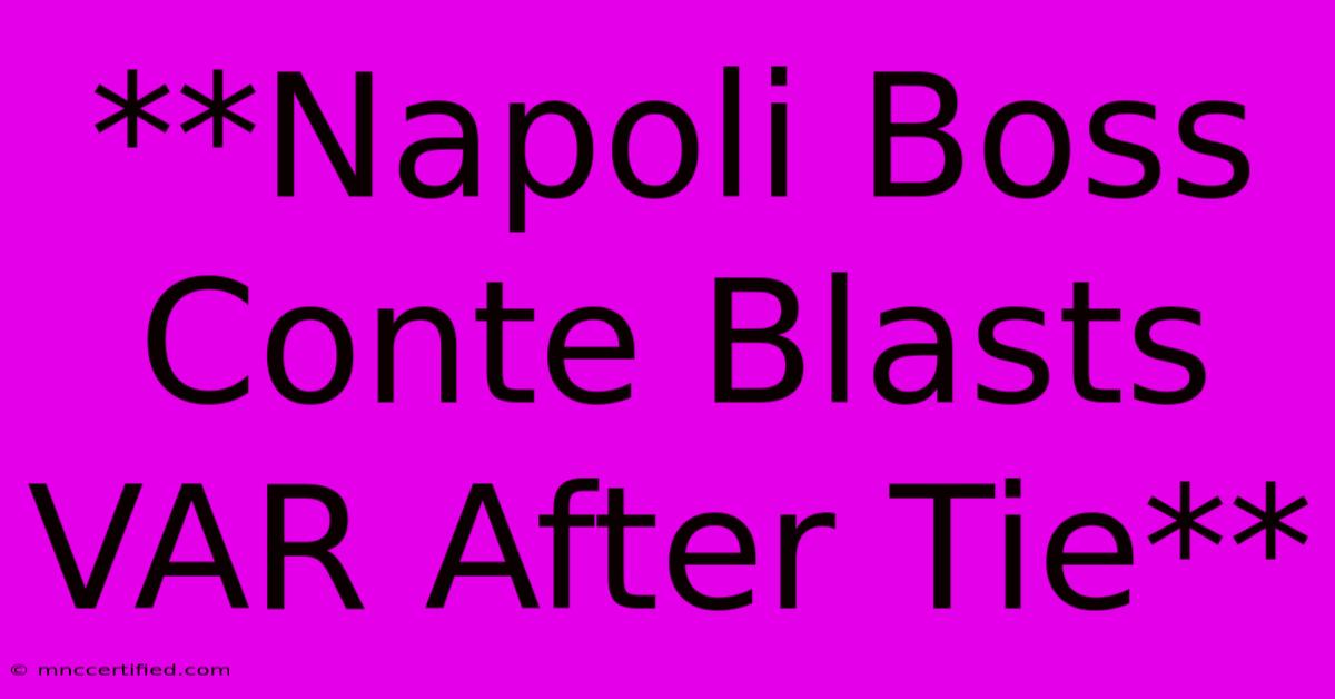 **Napoli Boss Conte Blasts VAR After Tie**