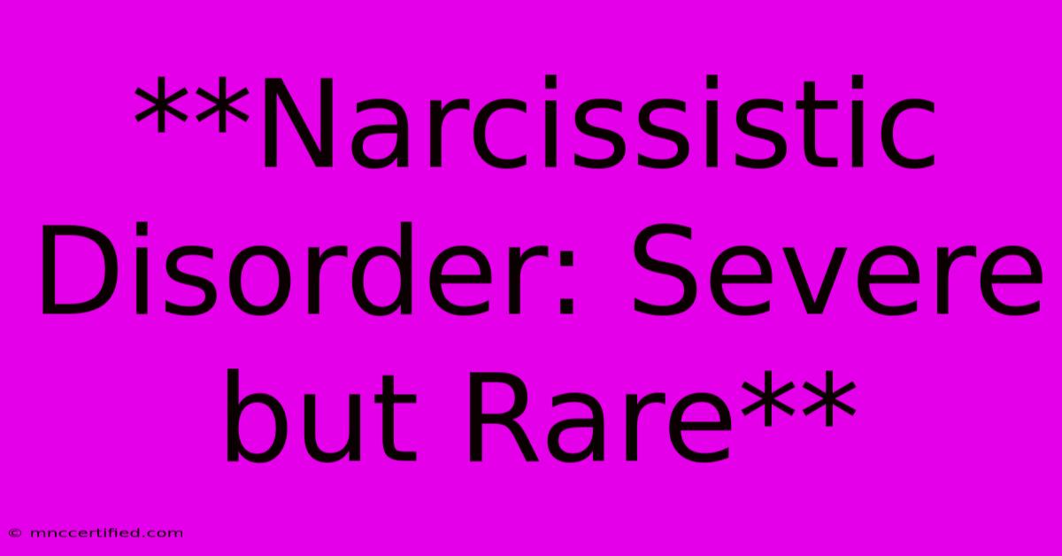 **Narcissistic Disorder: Severe But Rare**