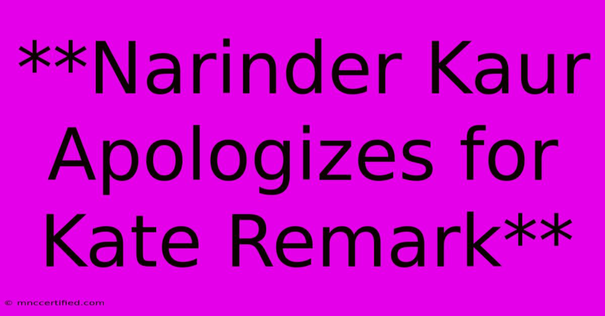 **Narinder Kaur Apologizes For Kate Remark**