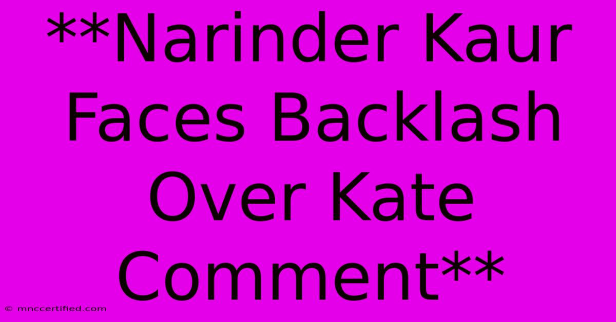 **Narinder Kaur Faces Backlash Over Kate Comment**