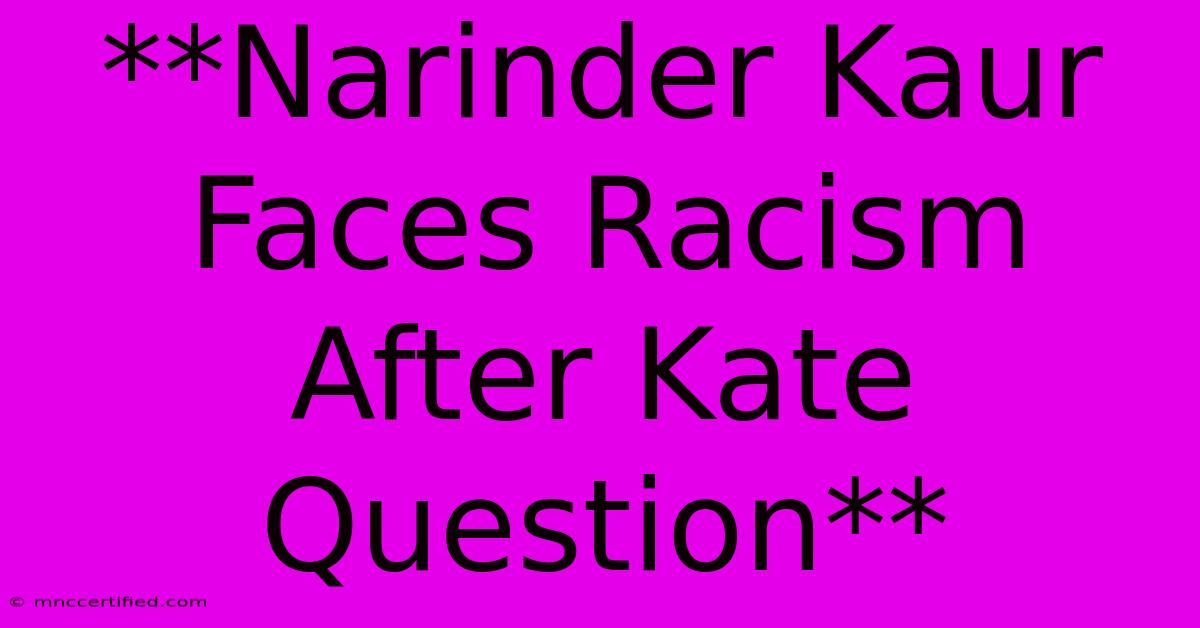 **Narinder Kaur Faces Racism After Kate Question**