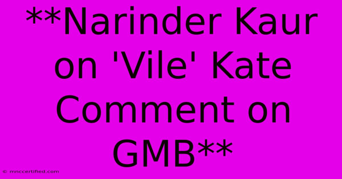 **Narinder Kaur On 'Vile' Kate Comment On GMB** 