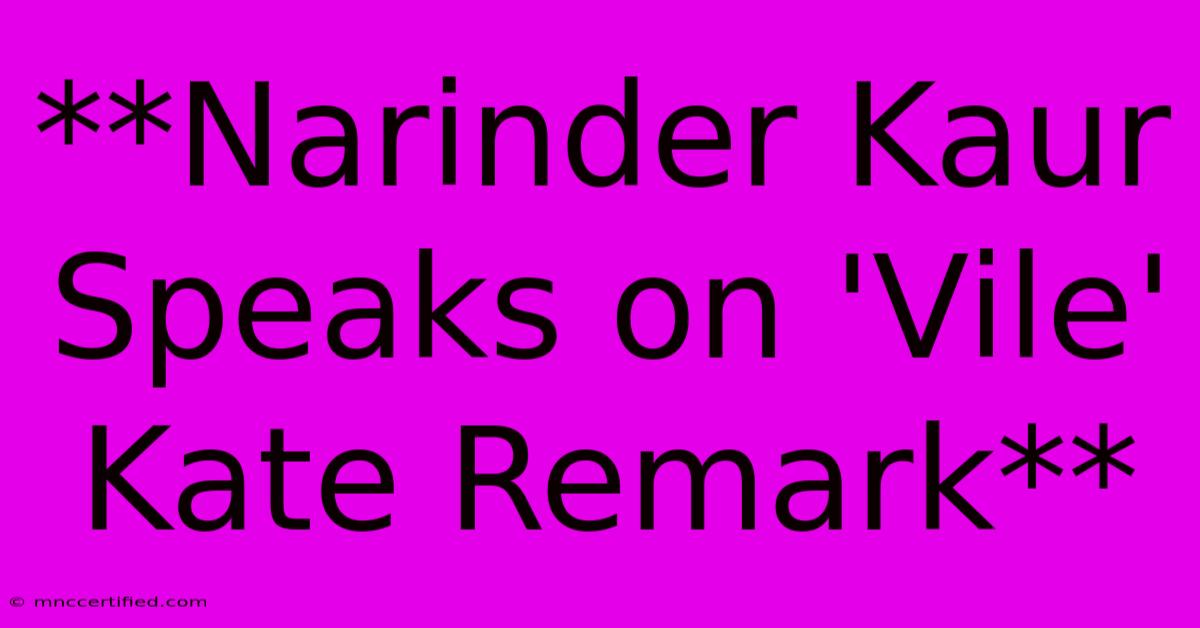 **Narinder Kaur Speaks On 'Vile' Kate Remark**