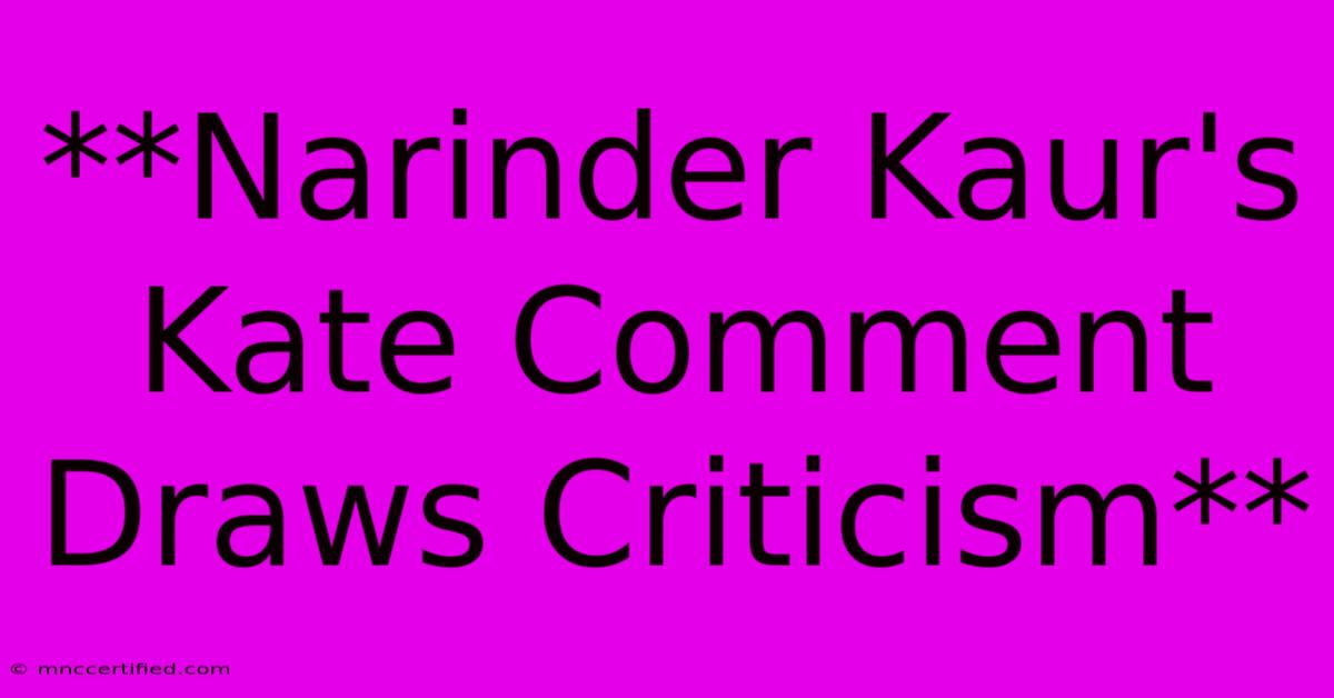 **Narinder Kaur's Kate Comment Draws Criticism** 