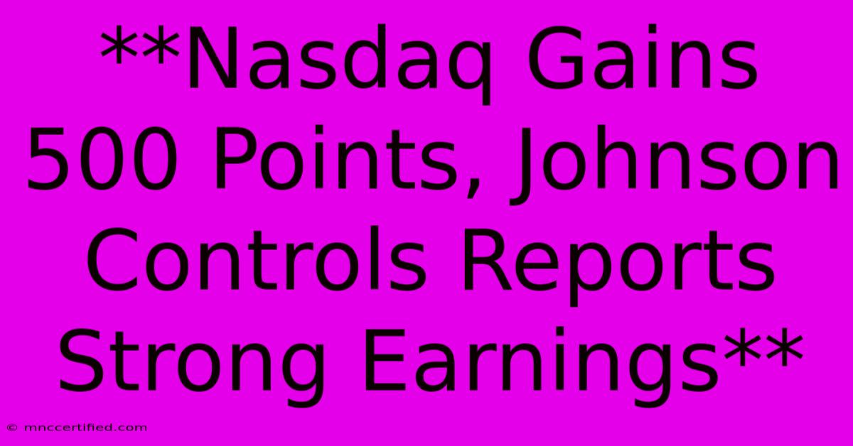 **Nasdaq Gains 500 Points, Johnson Controls Reports Strong Earnings**