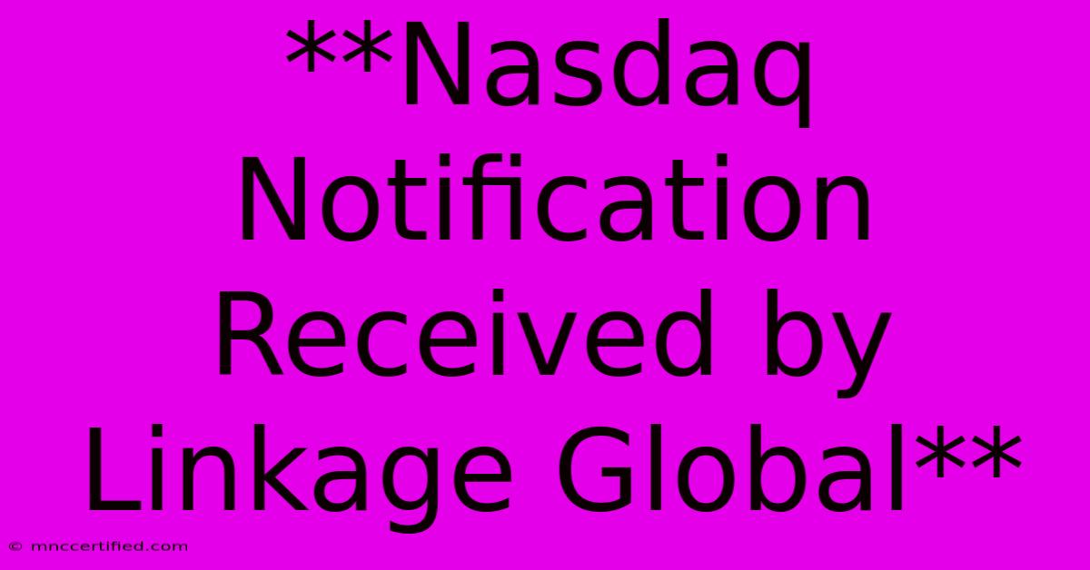 **Nasdaq Notification Received By Linkage Global**