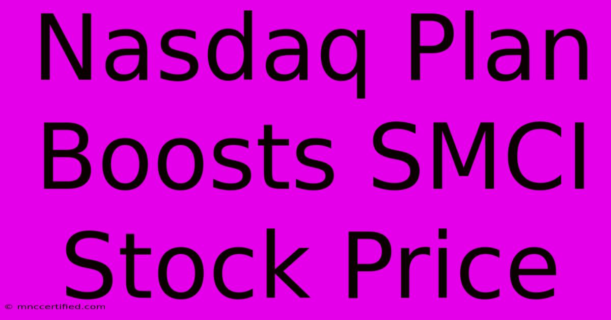 Nasdaq Plan Boosts SMCI Stock Price