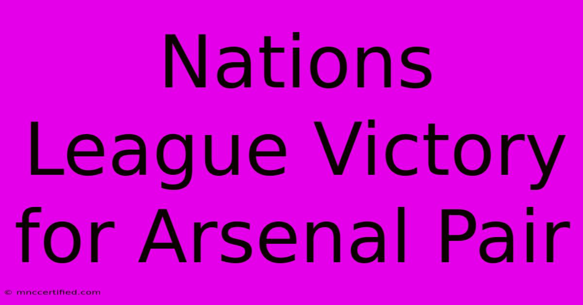 Nations League Victory For Arsenal Pair