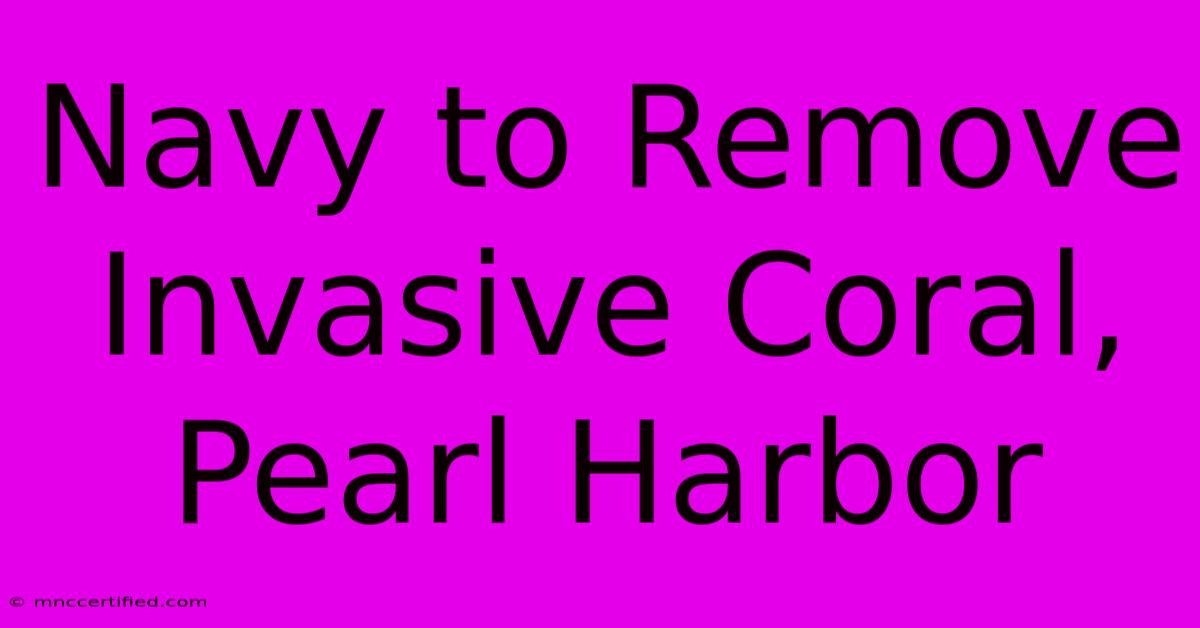 Navy To Remove Invasive Coral, Pearl Harbor