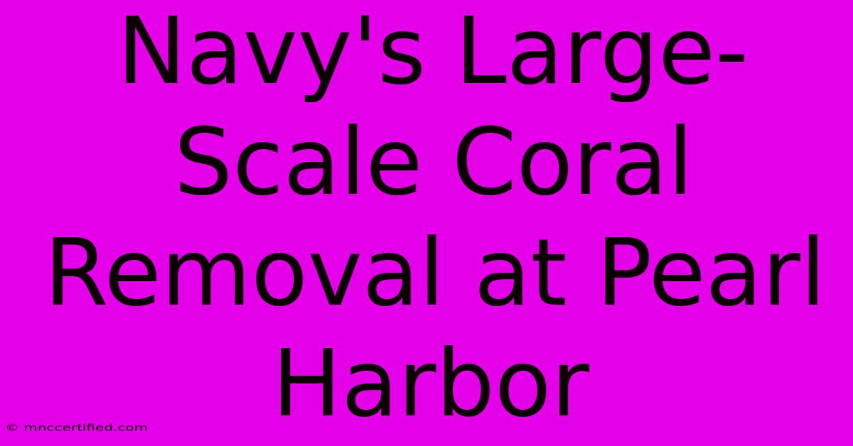 Navy's Large-Scale Coral Removal At Pearl Harbor