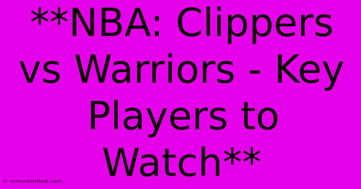 **NBA: Clippers Vs Warriors - Key Players To Watch**