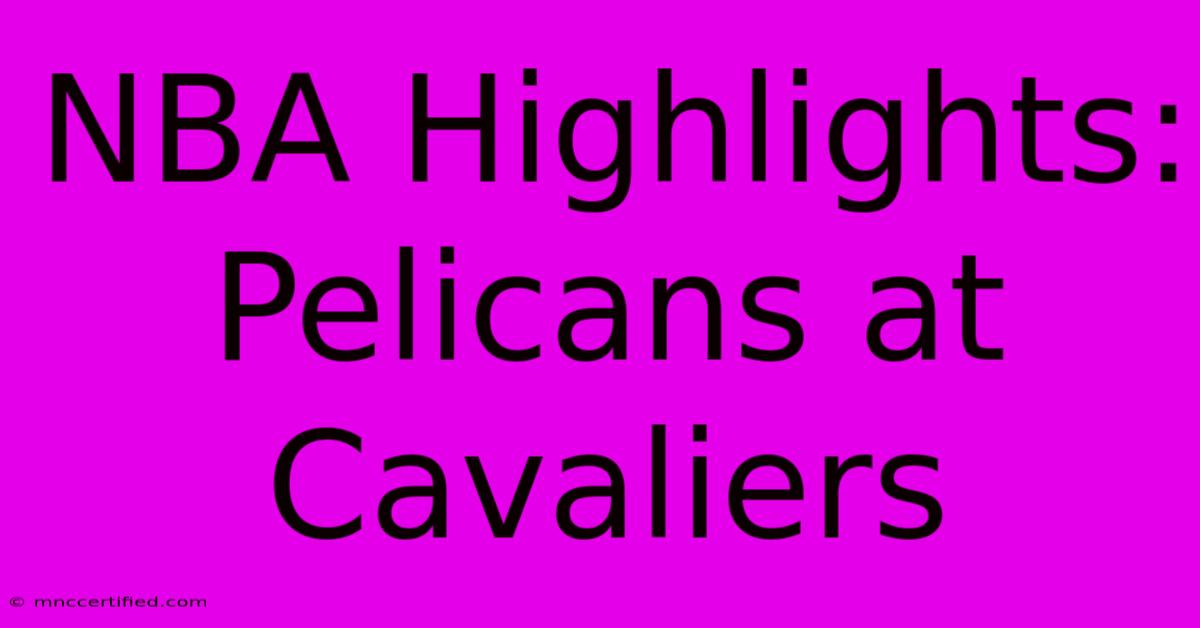 NBA Highlights: Pelicans At Cavaliers