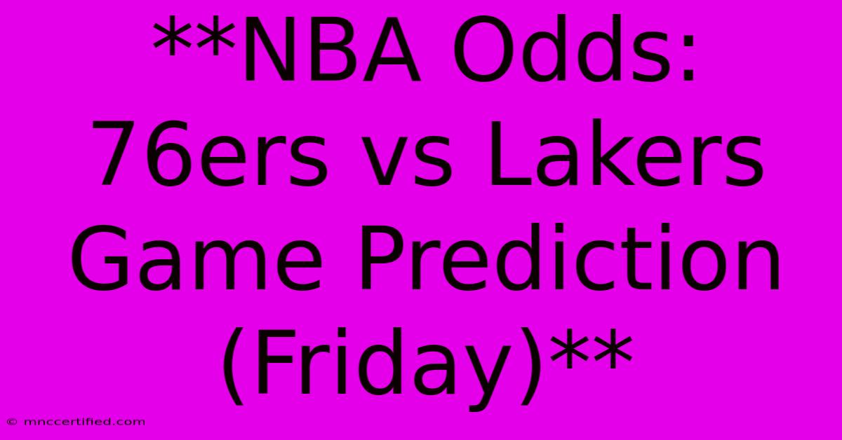 **NBA Odds: 76ers Vs Lakers Game Prediction (Friday)** 