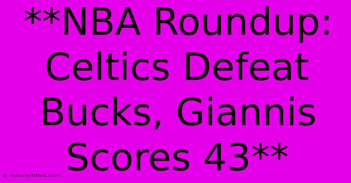 **NBA Roundup: Celtics Defeat Bucks, Giannis Scores 43**