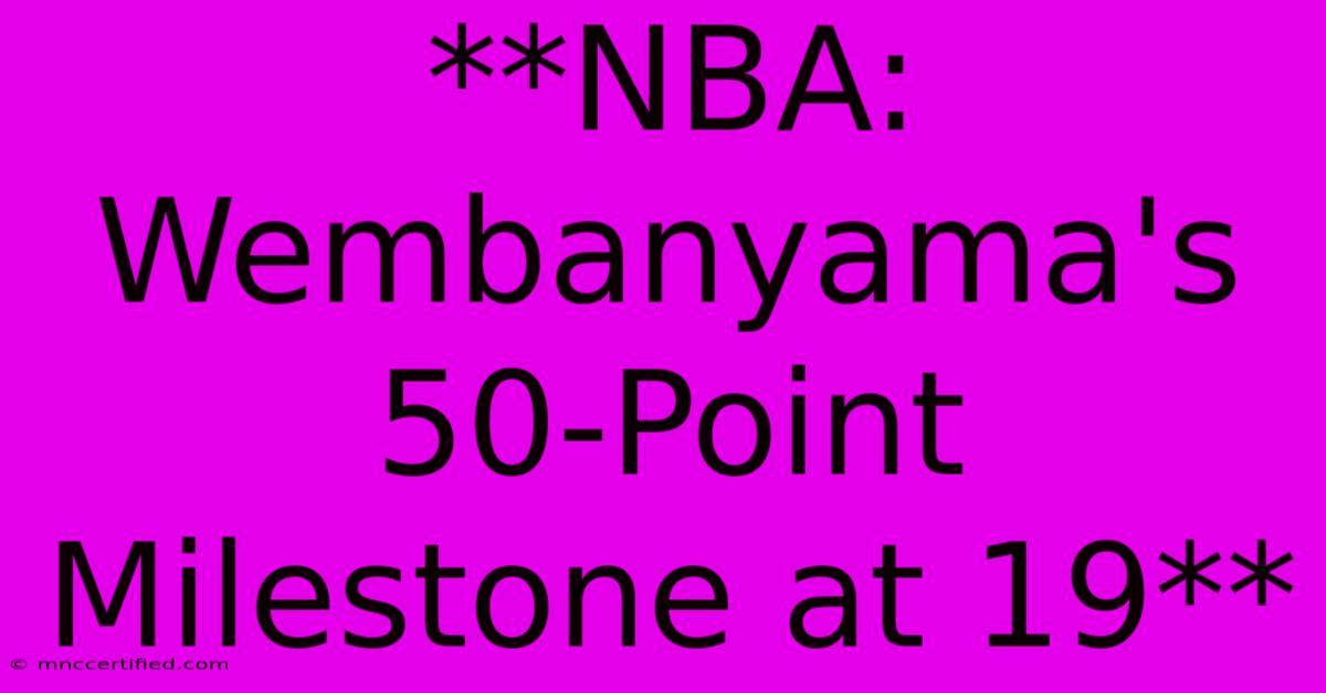 **NBA: Wembanyama's 50-Point Milestone At 19**