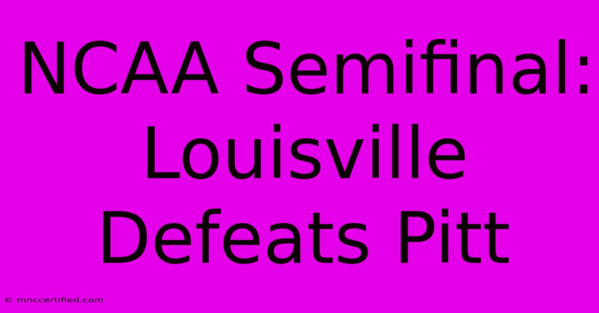 NCAA Semifinal: Louisville Defeats Pitt