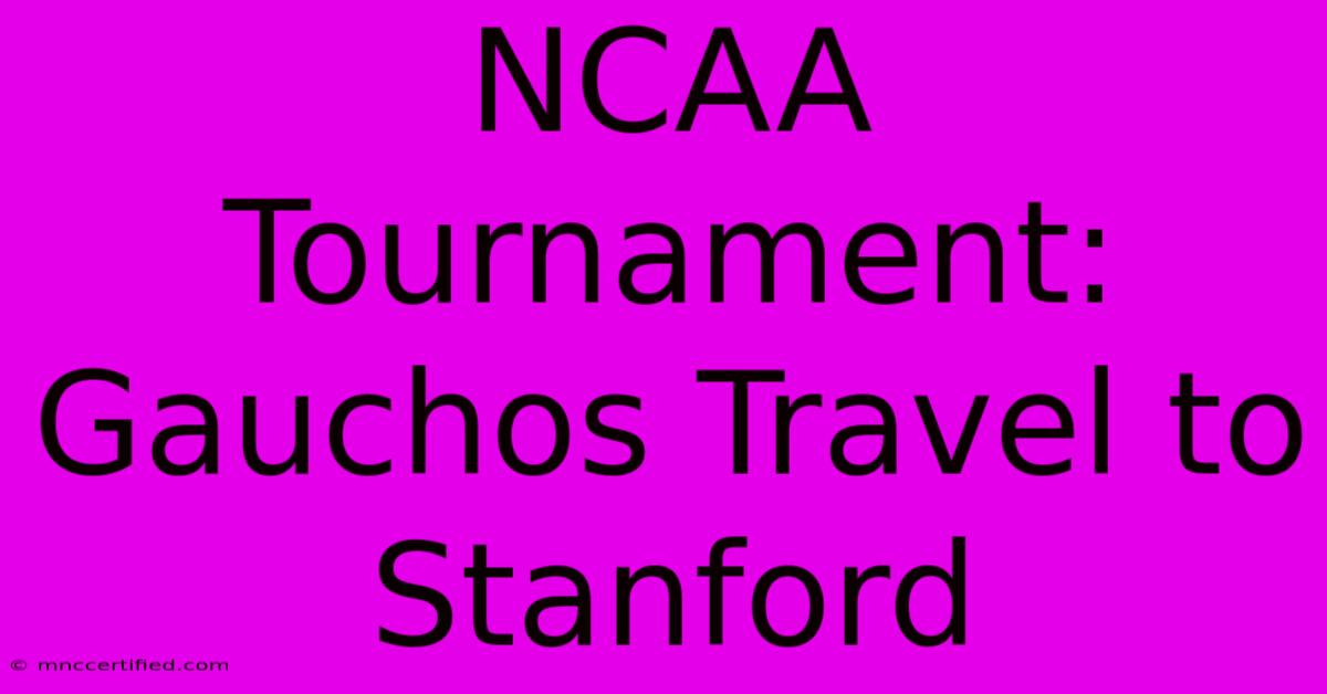 NCAA Tournament: Gauchos Travel To Stanford