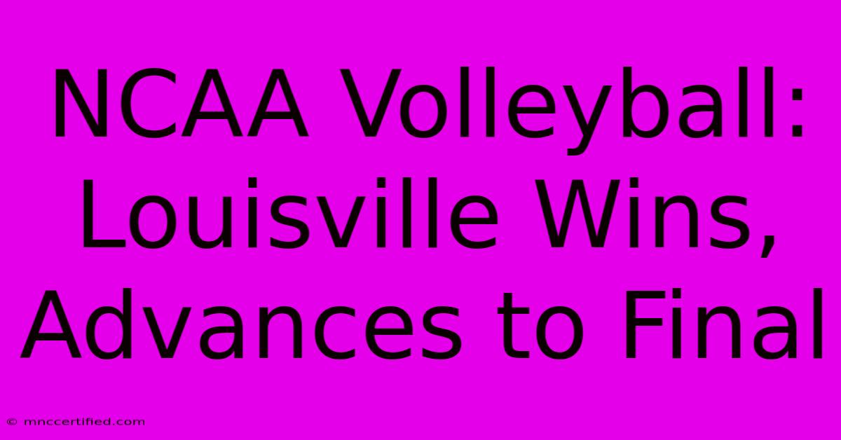 NCAA Volleyball: Louisville Wins, Advances To Final