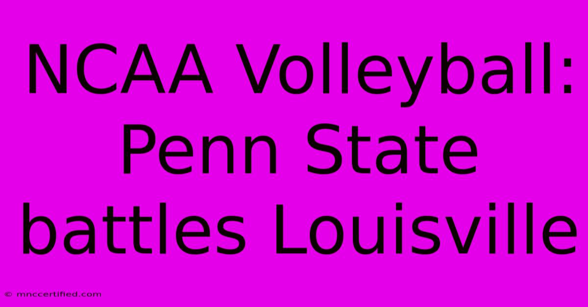 NCAA Volleyball: Penn State Battles Louisville