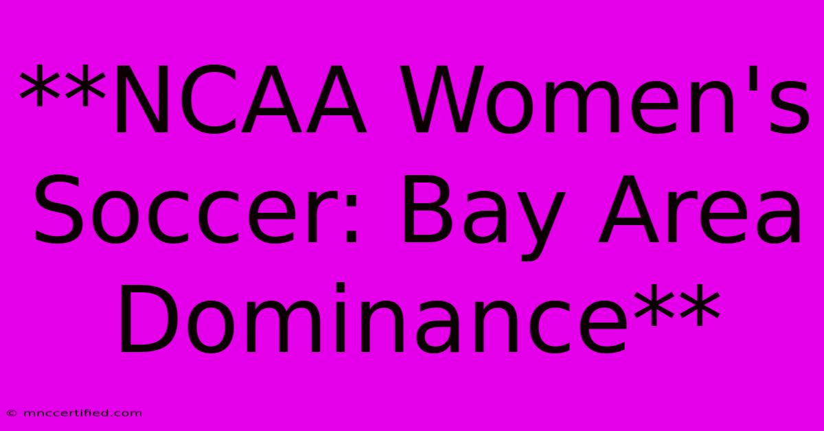 **NCAA Women's Soccer: Bay Area Dominance** 