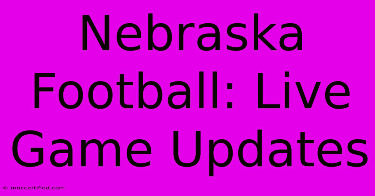 Nebraska Football: Live Game Updates