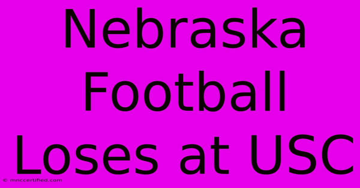 Nebraska Football Loses At USC